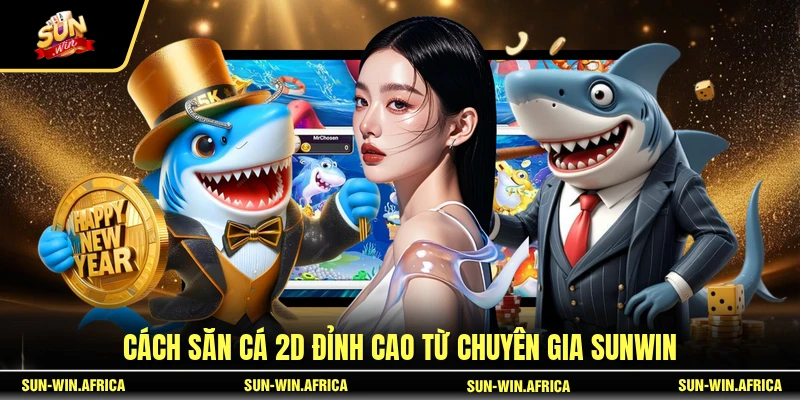 Cách săn cá 2D đỉnh cao từ chuyên gia SUNWIN